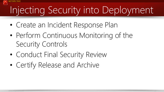 NETSPECTIVE
www.netspective.com 27
Injecting Security into Deployment
• Create an Incident Response Plan
• Perform Continuous Monitoring of the
Security Controls
• Conduct Final Security Review
• Certify Release and Archive
