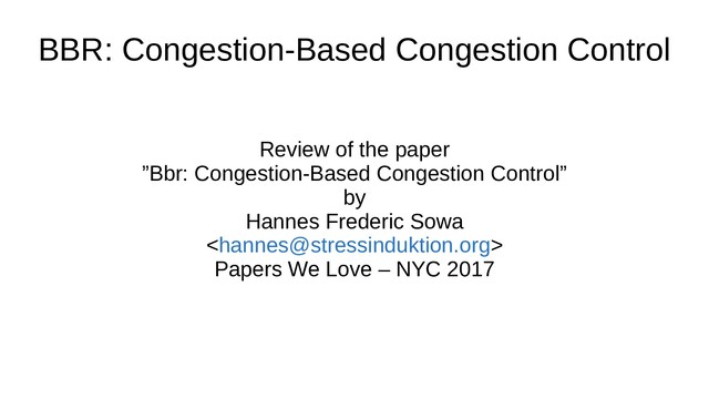 BBR: Congestion-Based Congestion Control
Review of the paper
”Bbr: Congestion-Based Congestion Control”
by
Hannes Frederic Sowa

Papers We Love – NYC 2017
