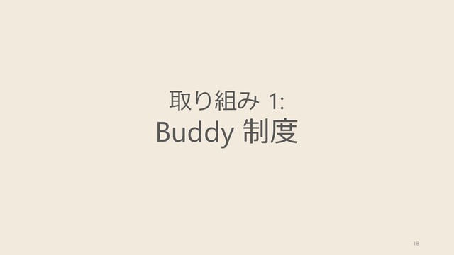 取り組み 1:
Buddy 制度
18
