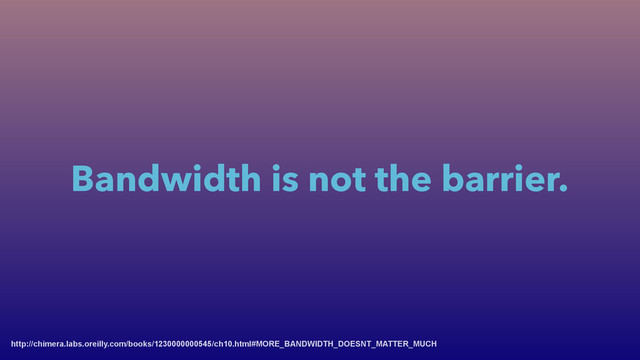 Bandwidth is not the barrier.
http://chimera.labs.oreilly.com/books/1230000000545/ch10.html#MORE_BANDWIDTH_DOESNT_MATTER_MUCH
