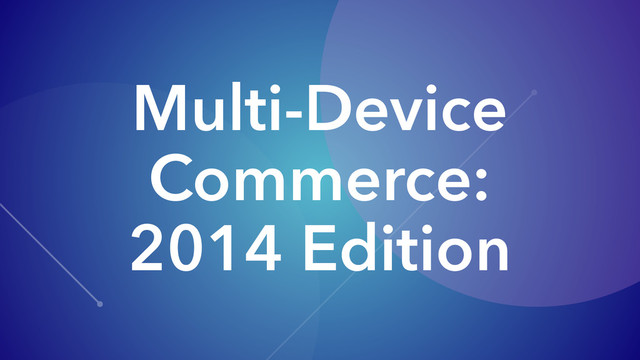 Multi-Device
Commerce:
2014 Edition

