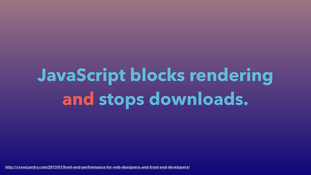 JavaScript blocks rendering
and stops downloads.
http://csswizardry.com/2013/01/front-end-performance-for-web-designers-and-front-end-developers/

