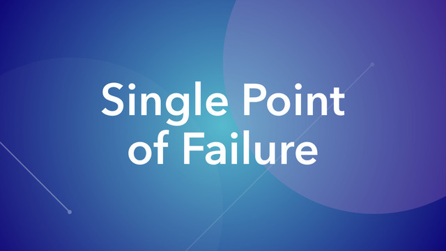 Single Point
of Failure

