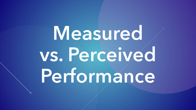 Measured
vs. Perceived
Performance
