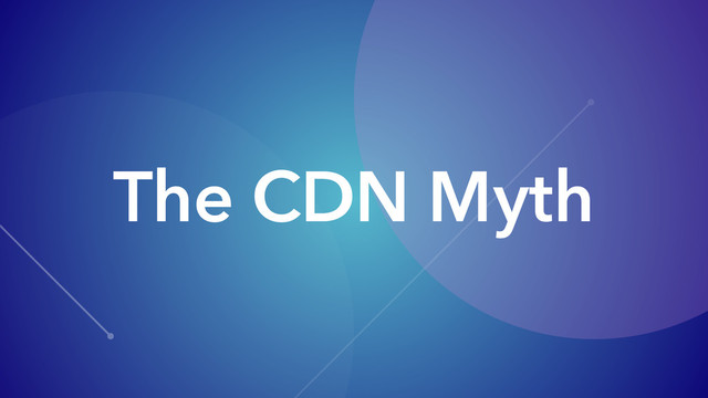 The CDN Myth
