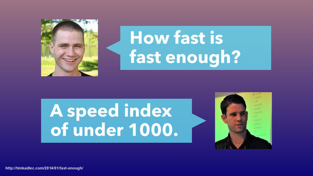 http://timkadlec.com/2014/01/fast-enough/
How fast is
fast enough?
A speed index
of under 1000.
