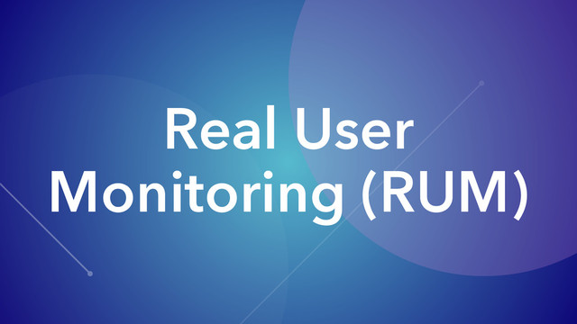 Real User
Monitoring (RUM)
