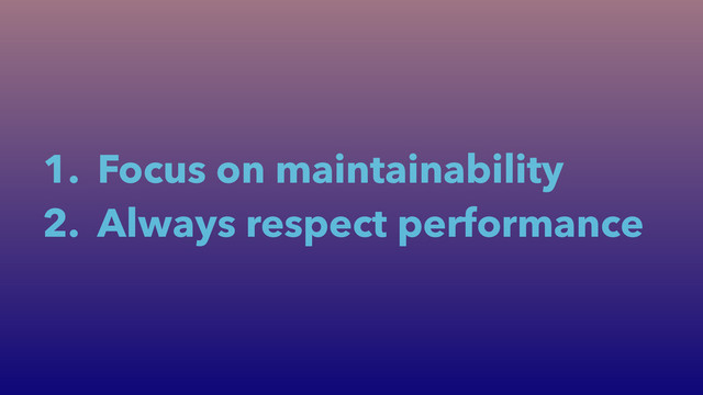 1. Focus on maintainability
2. Always respect performance
