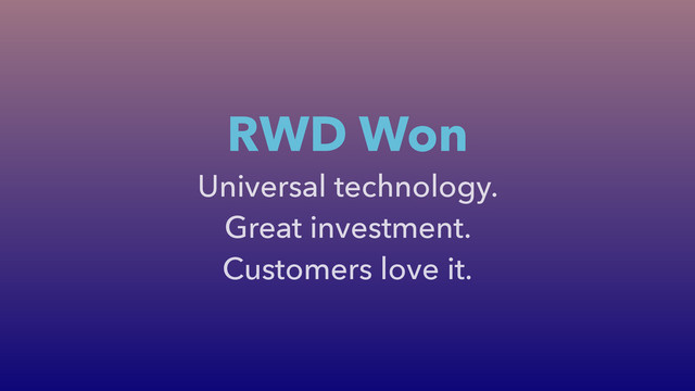 Universal technology.
Great investment.
Customers love it.
RWD Won
