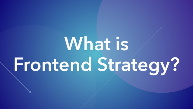 What is
Frontend Strategy?
