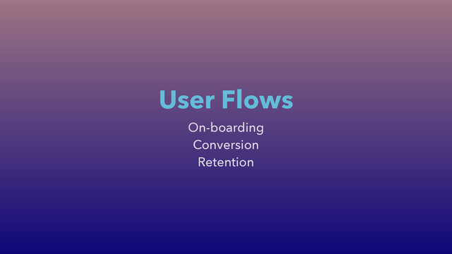 On-boarding
Conversion
Retention
User Flows
