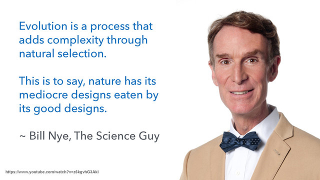 https://www.youtube.com/watch?v=z6kgvhG3AkI
Evolution is a process that
adds complexity through
natural selection.
!
This is to say, nature has its
mediocre designs eaten by
its good designs.
!
~ Bill Nye, The Science Guy

