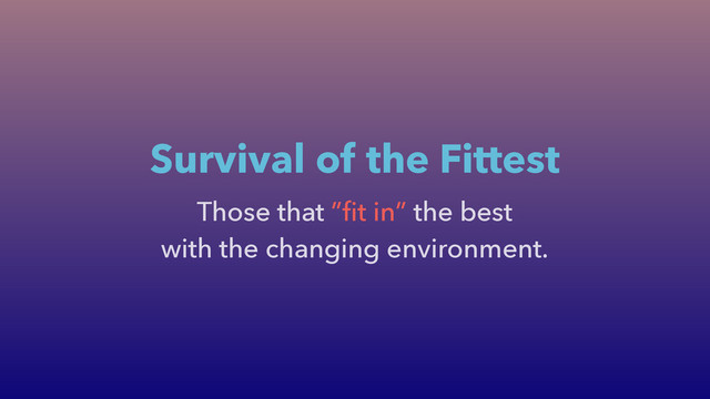Those that ”ﬁt in” the best
with the changing environment.
Survival of the Fittest
