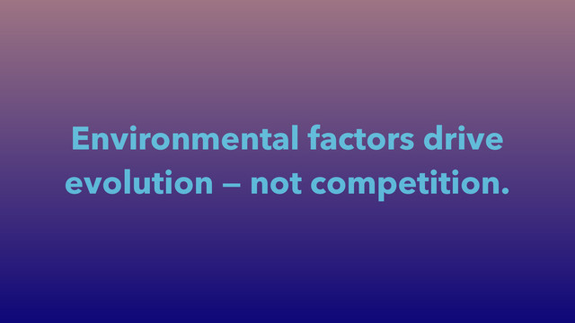 Environmental factors drive
evolution — not competition.
