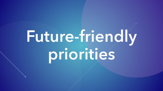 Future-friendly
priorities

