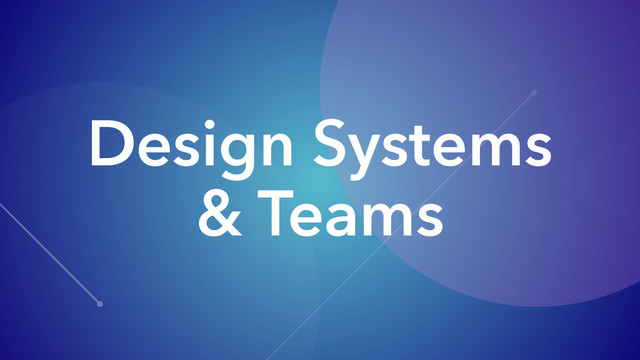 Design Systems
& Teams
