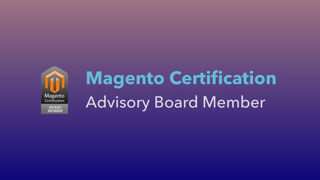 Advisory Board Member
Magento Certiﬁcation
