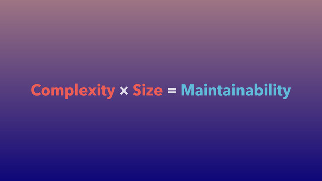 Complexity × Size = Maintainability
