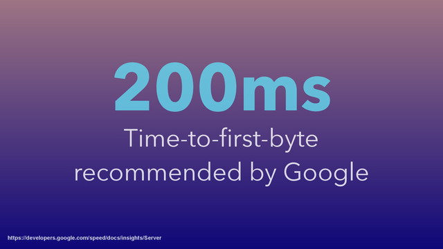 200ms
Time-to-ﬁrst-byte
recommended by Google
https://developers.google.com/speed/docs/insights/Server
