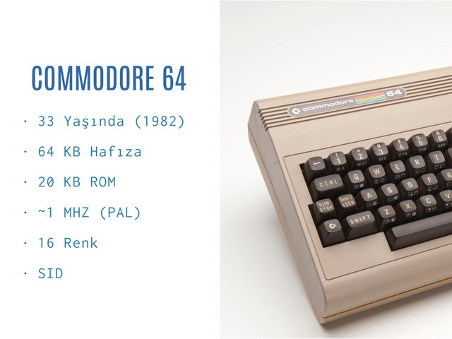 COMMODORE 64
• 33 Yaşında (1982)
• 64 KB Hafıza
• 20 KB ROM
• ~1 MHZ (PAL)
• 16 Renk
• SID
