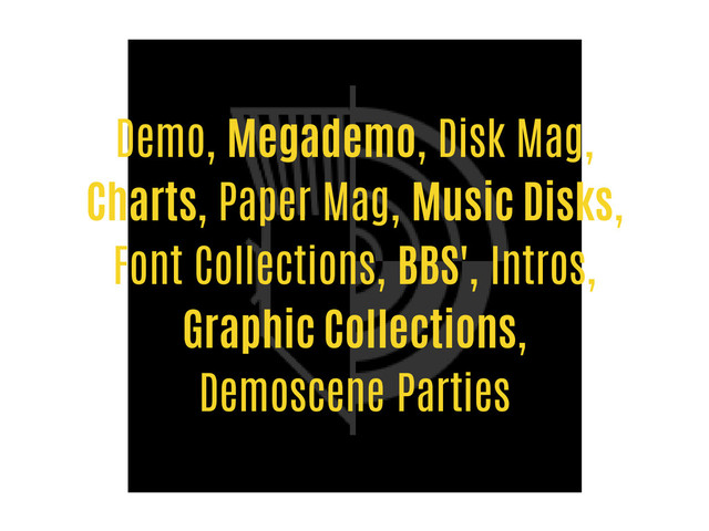 Demo, Megademo, Disk Mag,
Charts, Paper Mag, Music Disks,
Font Collections, BBS', Intros,
Graphic Collections,
Demoscene Parties
