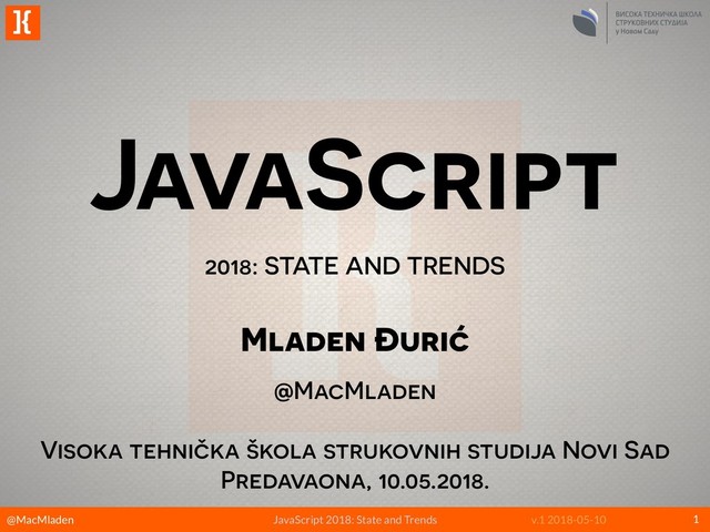 @MacMladen JavaScript 2018: State and Trends v.1 2018-05-10
]{
JavaScript
2018: STATE AND TRENDS
1
Mladen Đurić
@MacMladen
Visoka tehnička škola strukovnih studija Novi Sad
Predavaona, 10.05.2018.
