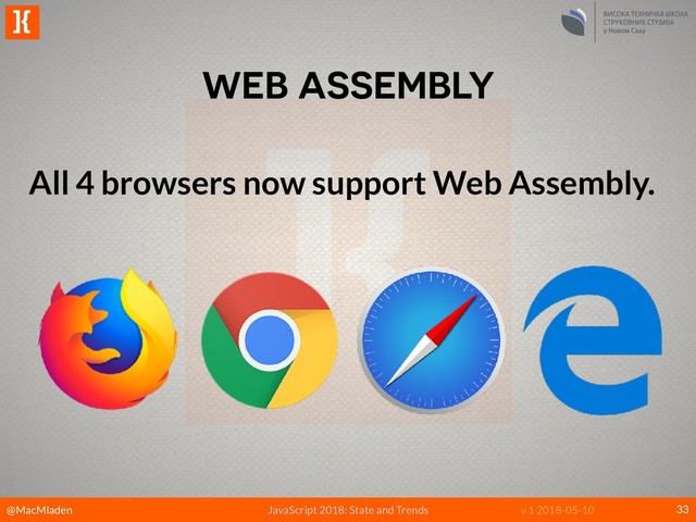 @MacMladen
]{
JavaScript 2018: State and Trends v.1 2018-05-10
WEB ASSEMBLY
33
All 4 browsers now support Web Assembly.
