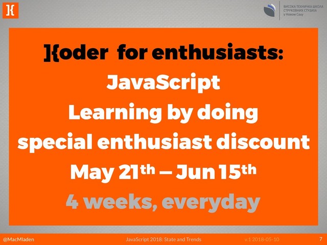 @MacMladen
]{
JavaScript 2018: State and Trends v.1 2018-05-10 7
]{oder for enthusiasts:
JavaScript 
Learning by doing 
special enthusiast discount
May 21th — Jun 15th
4 weeks, everyday
