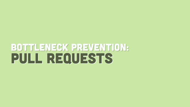 pull requests
bottleneck prevention:
