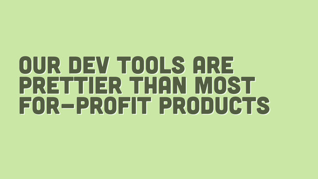 our dev tools are
prettier than most
for-profit products
