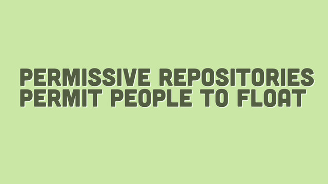 permissive repositories
permit people to float
