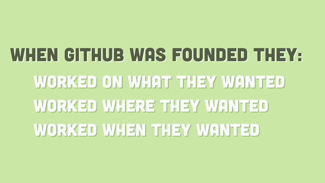 when github was founded they:
worked on what they wanted
worked where they wanted
worked when they wanted
