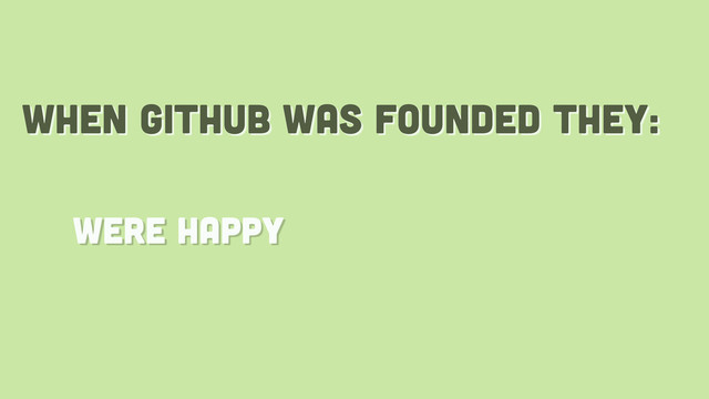 when github was founded they:
were happy
