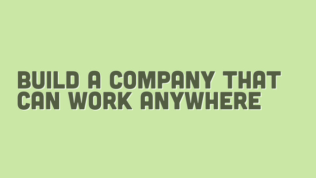 build a company that
can work anywhere

