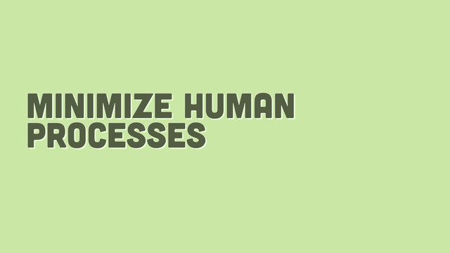 minimize human
processes
