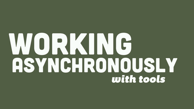ASYNCHRONOUSLY
WORKing
with tools

