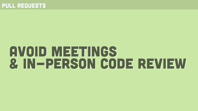 pull requests
avoid meetings
& in-person code review
