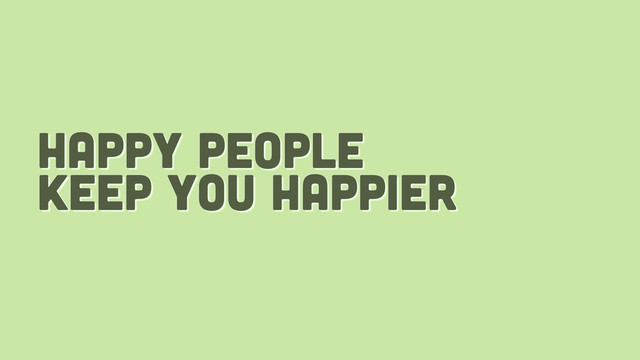happy people
keep you happier
