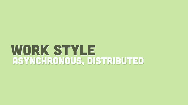 work style
asynchronous, distributed
