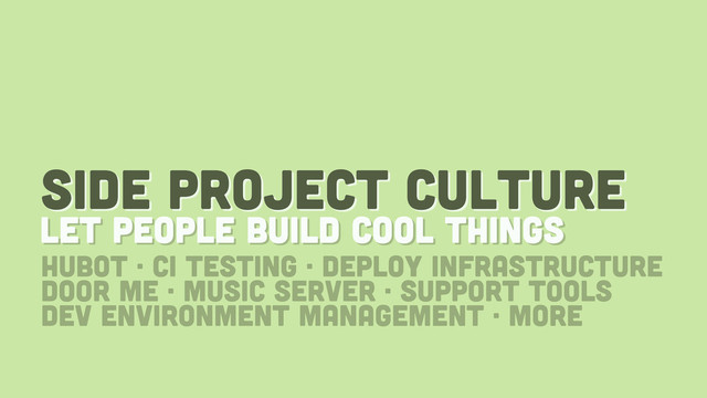 side project culture
let people build cool things
hubot · CI testing · deploy infrastructure
door me · music server · support tools
dev environment management · more
