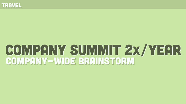 company summit 2x/year
company-wide brainstorm
travel
