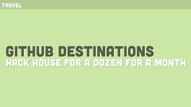 github destinations
hack house for a dozen for a month
travel
