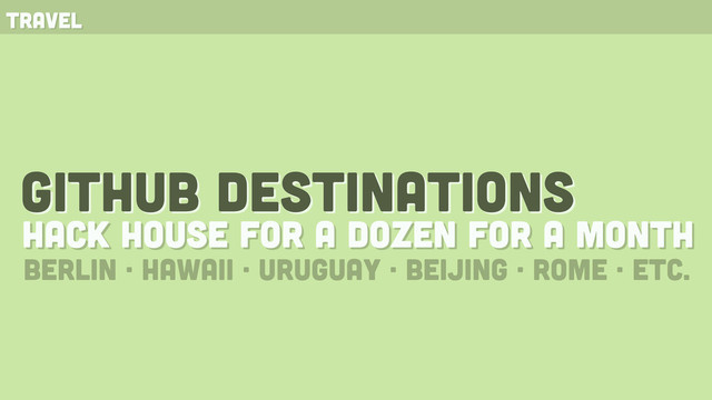 github destinations
hack house for a dozen for a month
travel
berlin · hawaii · Uruguay · Beijing · rome · etc.

