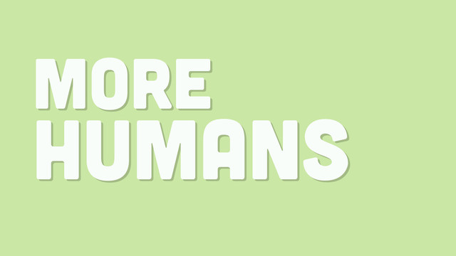 MORE
HUMANS
