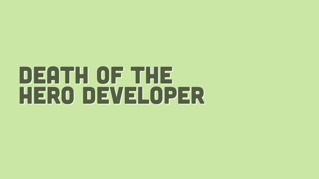 death of the
hero developer
