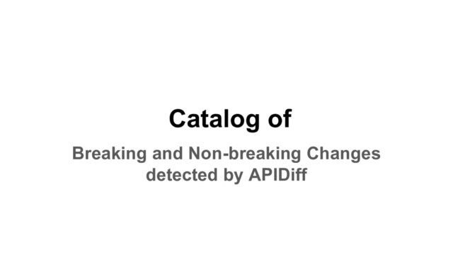 Catalog of
Breaking and Non-breaking Changes
detected by APIDiff
