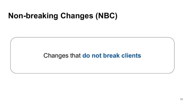 Non-breaking Changes (NBC)
Changes that do not break clients
19
