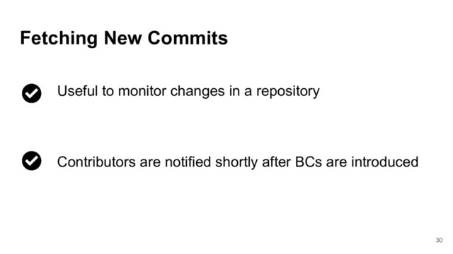 30
Fetching New Commits
Useful to monitor changes in a repository
Contributors are notified shortly after BCs are introduced
