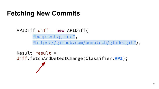 Fetching New Commits
31
APIDiff diff = new APIDiff(
“bumptech/glide”,
“https://github.com/bumptech/glide.git”);
Result result =
diff.fetchAndDetectChange(Classifier.API);
