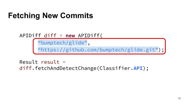 Fetching New Commits
32
APIDiff diff = new APIDiff(
“bumptech/glide”,
“https://github.com/bumptech/glide.git”);
Result result =
diff.fetchAndDetectChange(Classifier.API);
